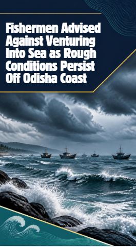 Fishermen Advised Against Venturing Into Sea as Rough Conditions Persist Off Odisha Coast